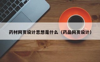 临邑药材网页设计思想是什么（药品网页设计）